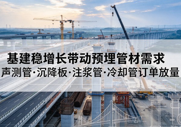 米林基建稳增长带动预埋监测管材需求，声测管、沉降板、注浆管订单持续放量